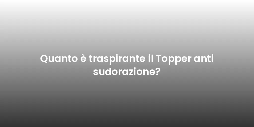 Quanto è traspirante il Topper anti sudorazione?