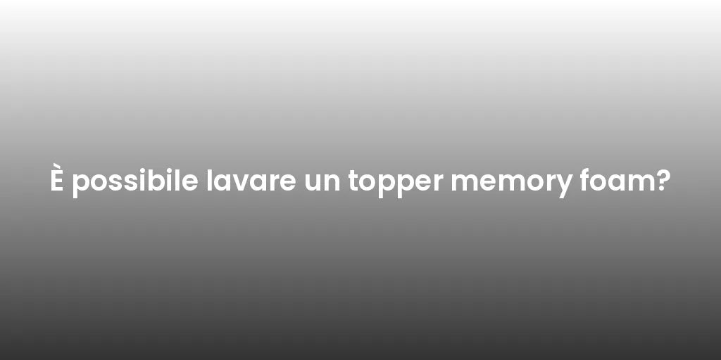 È possibile lavare un topper memory foam?