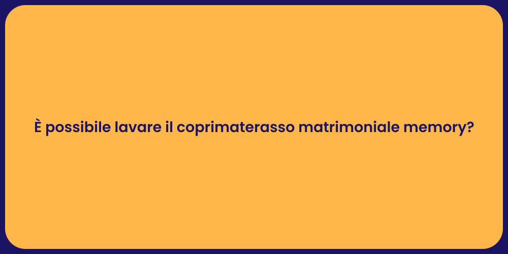 È possibile lavare il coprimaterasso matrimoniale memory?