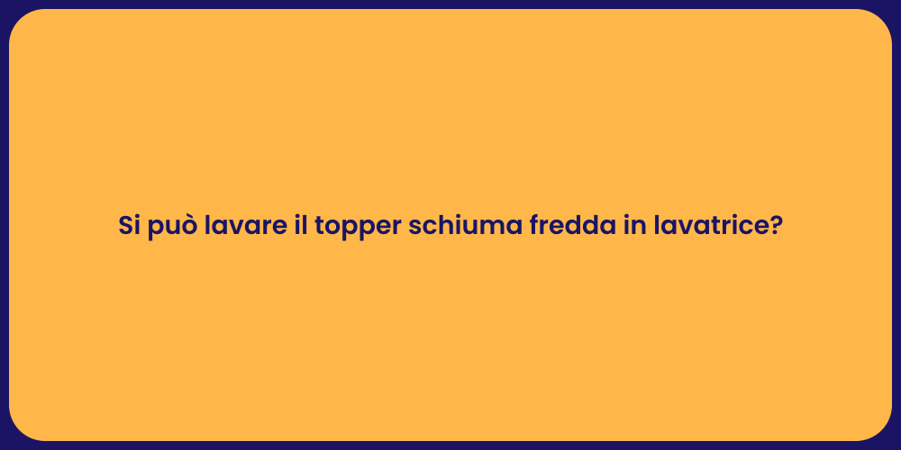 Si può lavare il topper schiuma fredda in lavatrice?