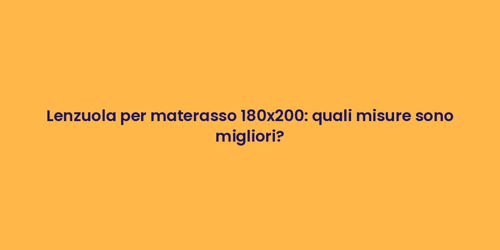 Lenzuola per materasso 180x200: quali misure sono migliori?