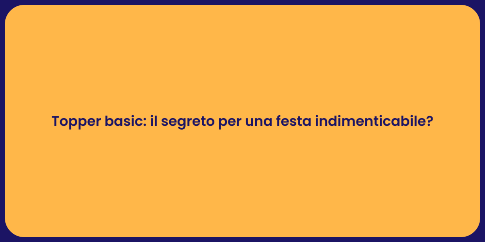 Topper basic: il segreto per una festa indimenticabile?