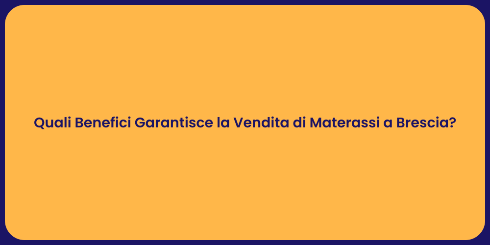 Quali Benefici Garantisce la Vendita di Materassi a Brescia?