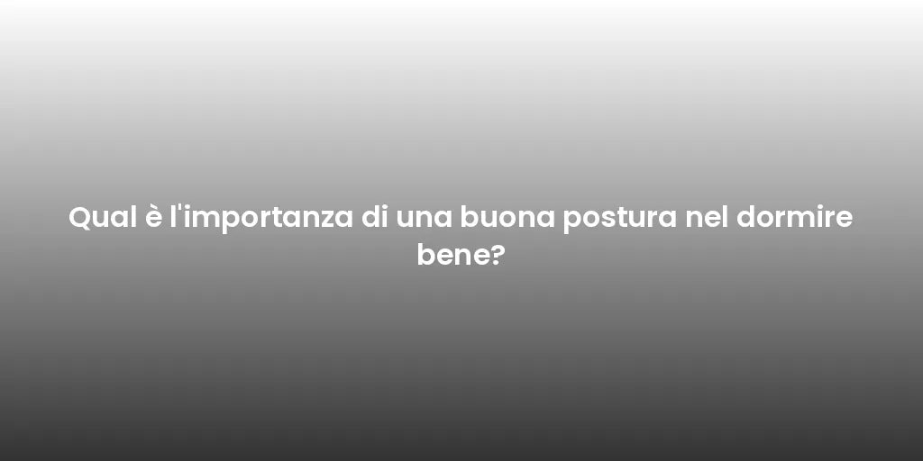 Qual è l'importanza di una buona postura nel dormire bene?