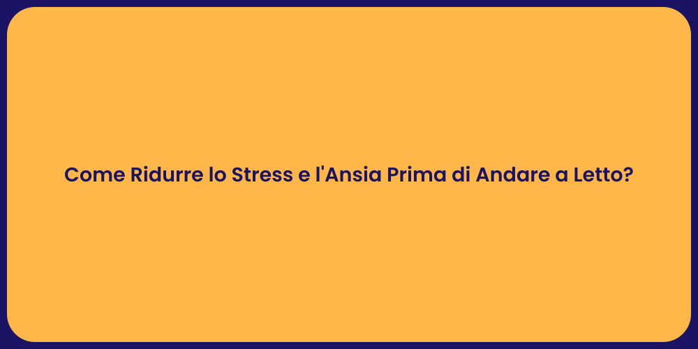 Come Ridurre lo Stress e l'Ansia Prima di Andare a Letto?