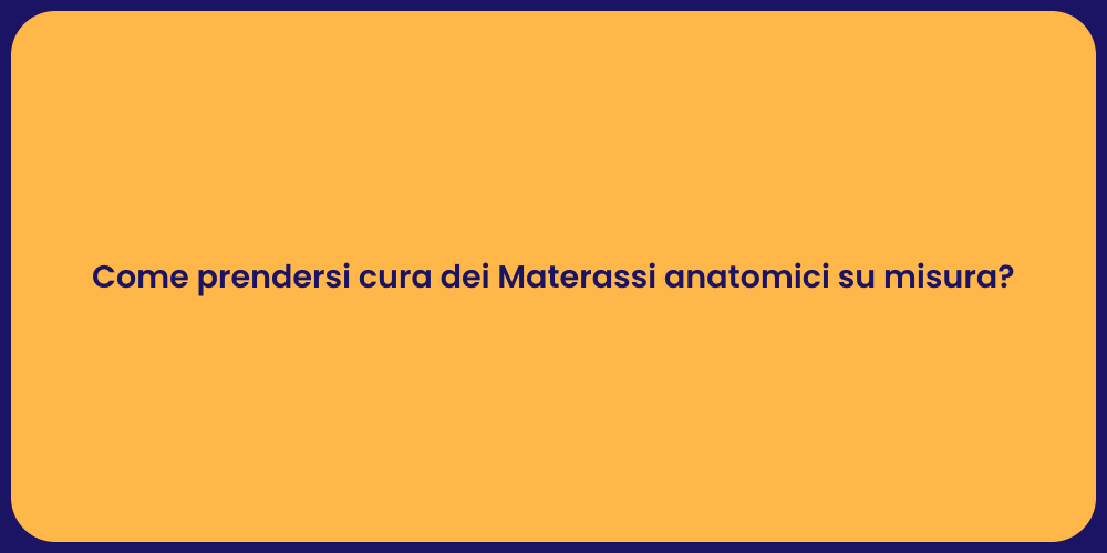 Come prendersi cura dei Materassi anatomici su misura?