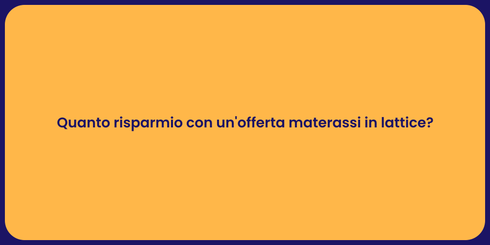 Quanto risparmio con un'offerta materassi in lattice?