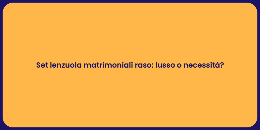 Set lenzuola matrimoniali raso: lusso o necessità?