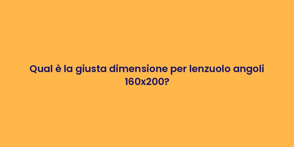 Qual è la giusta dimensione per lenzuolo angoli 160x200?