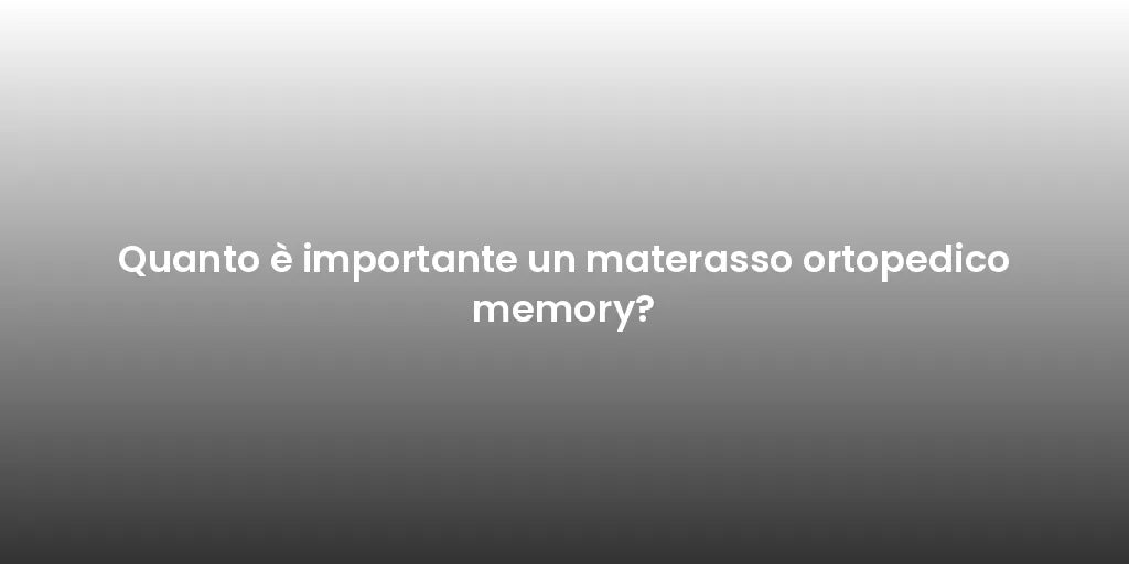 Quanto è importante un materasso ortopedico memory?