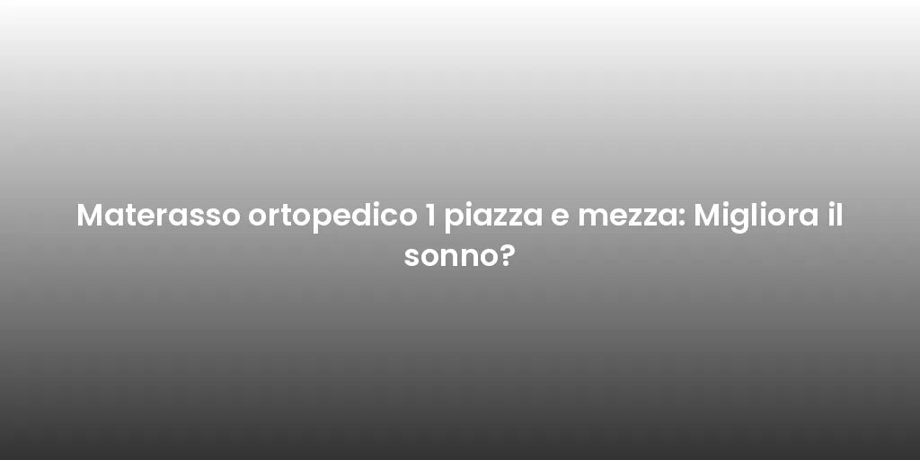 Materasso ortopedico 1 piazza e mezza: Migliora il sonno?