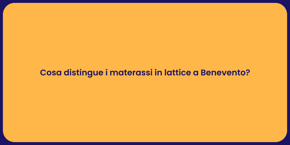 Cosa distingue i materassi in lattice a Benevento?