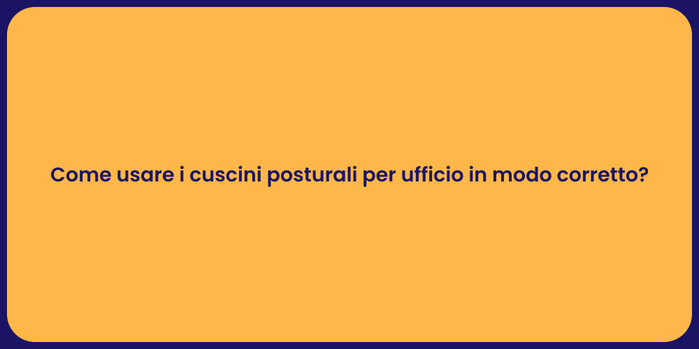 Come usare i cuscini posturali per ufficio in modo corretto?