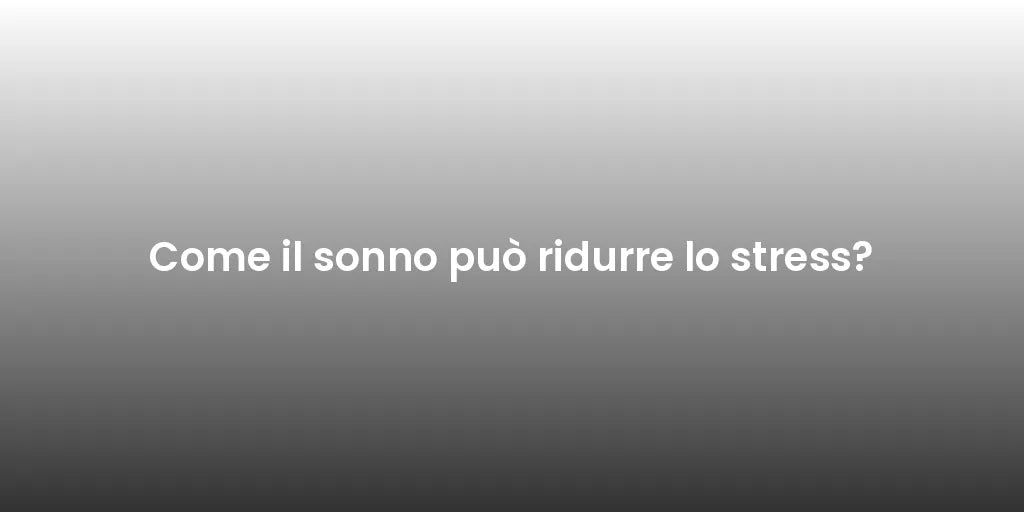 Come il sonno può ridurre lo stress?