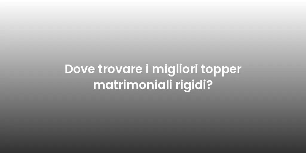 Dove trovare i migliori topper matrimoniali rigidi?