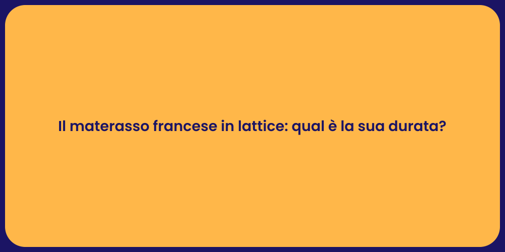 Il materasso francese in lattice: qual è la sua durata?