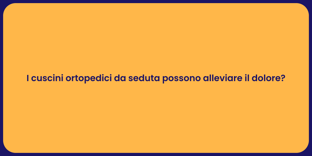 I cuscini ortopedici da seduta possono alleviare il dolore?