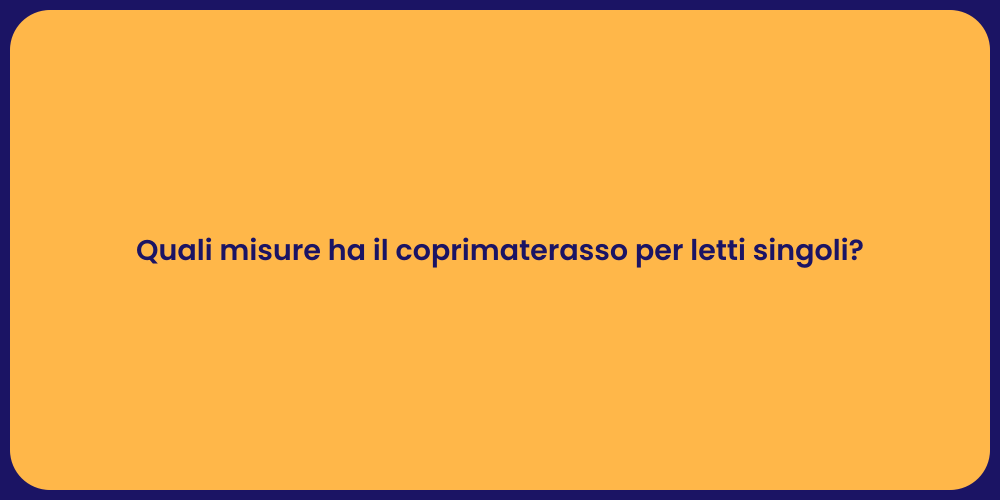 Quali misure ha il coprimaterasso per letti singoli?