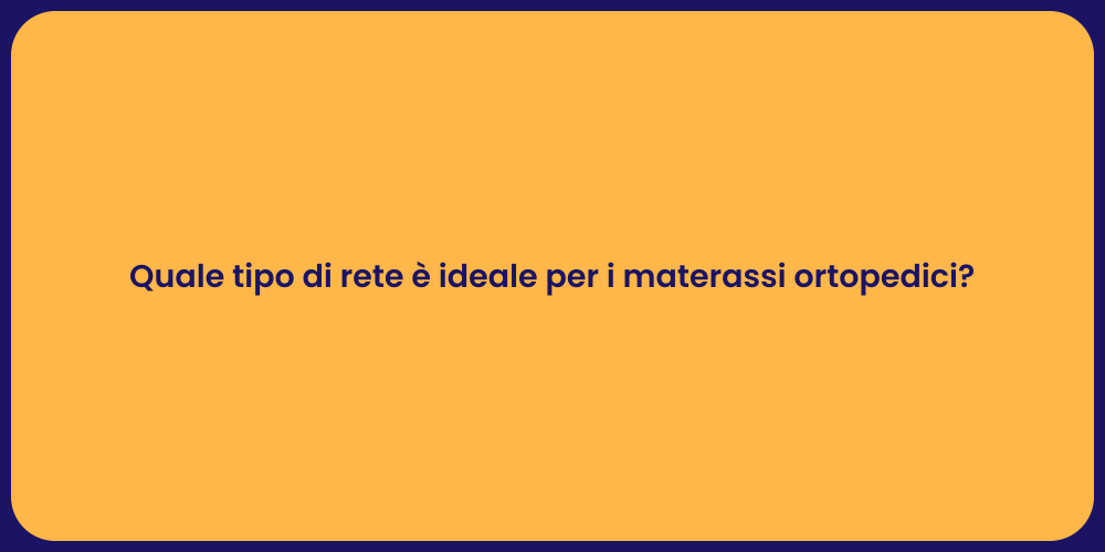 Quale tipo di rete è ideale per i materassi ortopedici?
