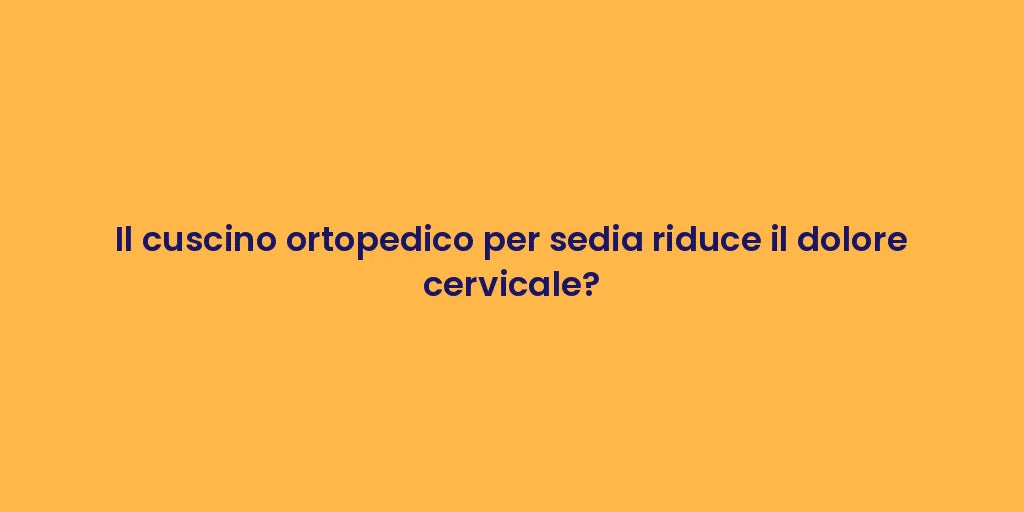 Il cuscino ortopedico per sedia riduce il dolore cervicale?
