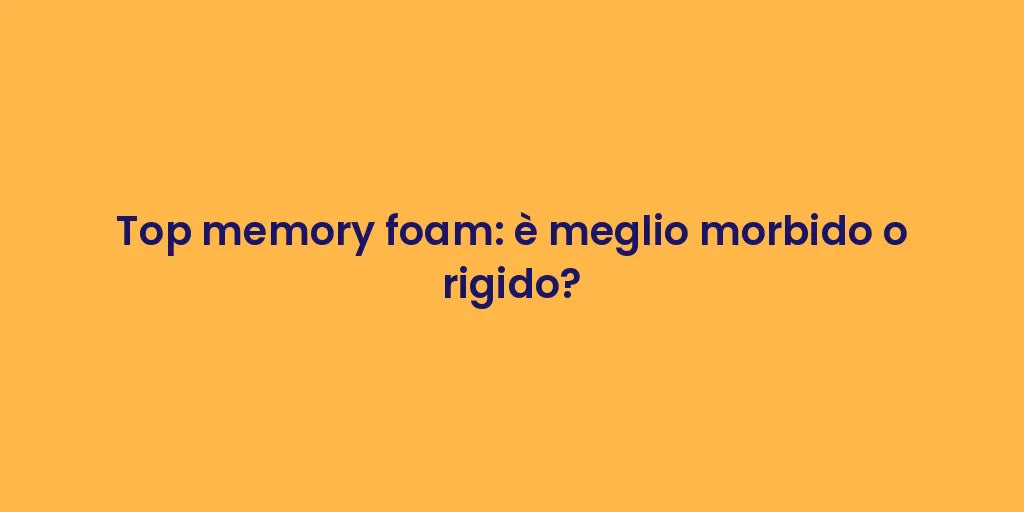Top memory foam: è meglio morbido o rigido?