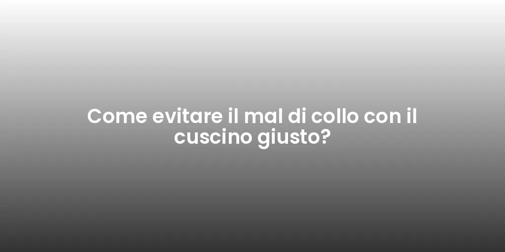 Come evitare il mal di collo con il cuscino giusto?