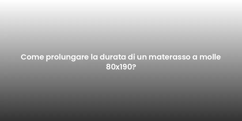 Come prolungare la durata di un materasso a molle 80x190?