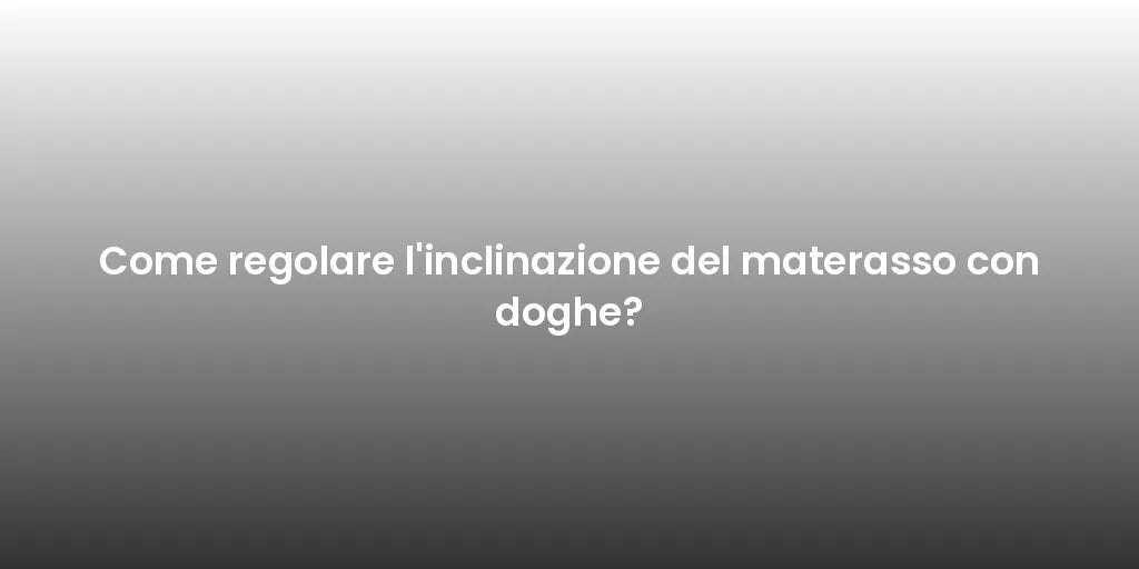 Come regolare l'inclinazione del materasso con doghe?