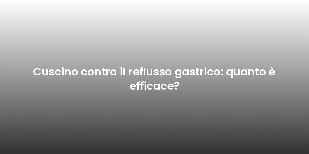 Cuscino contro il reflusso gastrico: quanto è efficace?