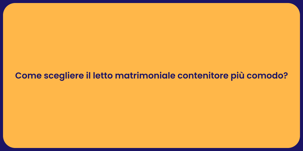 Come scegliere il letto matrimoniale contenitore più comodo?