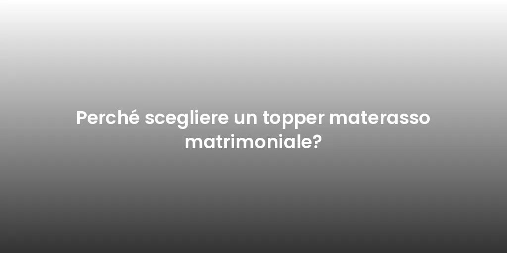 Perché scegliere un topper materasso matrimoniale?