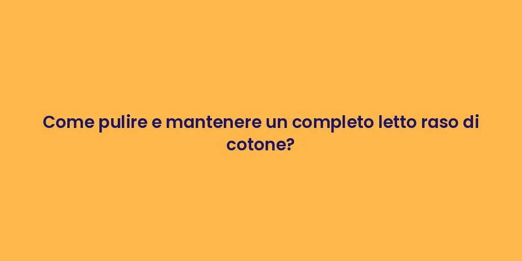 Come pulire e mantenere un completo letto raso di cotone?