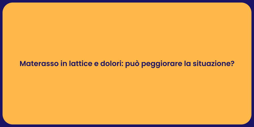 Materasso in lattice e dolori: può peggiorare la situazione?