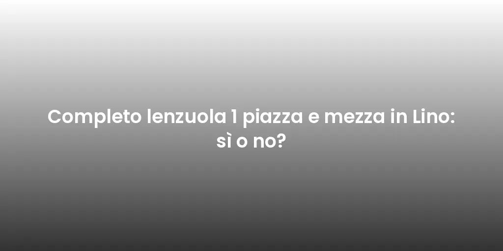 Completo lenzuola 1 piazza e mezza in Lino: sì o no?