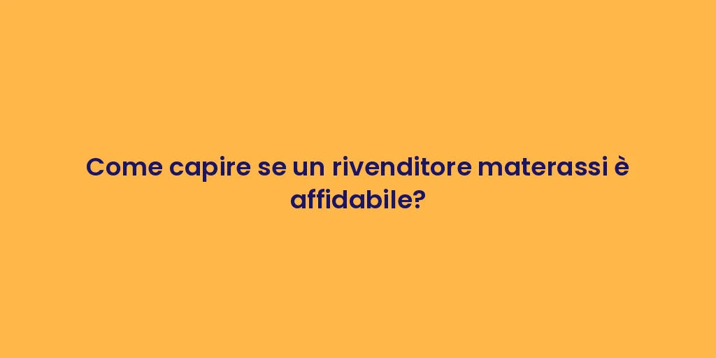 Come capire se un rivenditore materassi è affidabile?