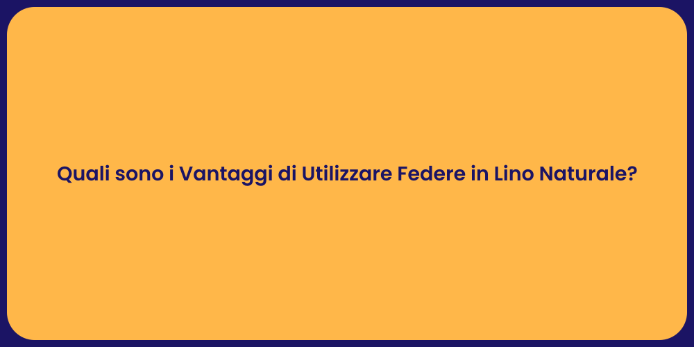 Quali sono i Vantaggi di Utilizzare Federe in Lino Naturale?