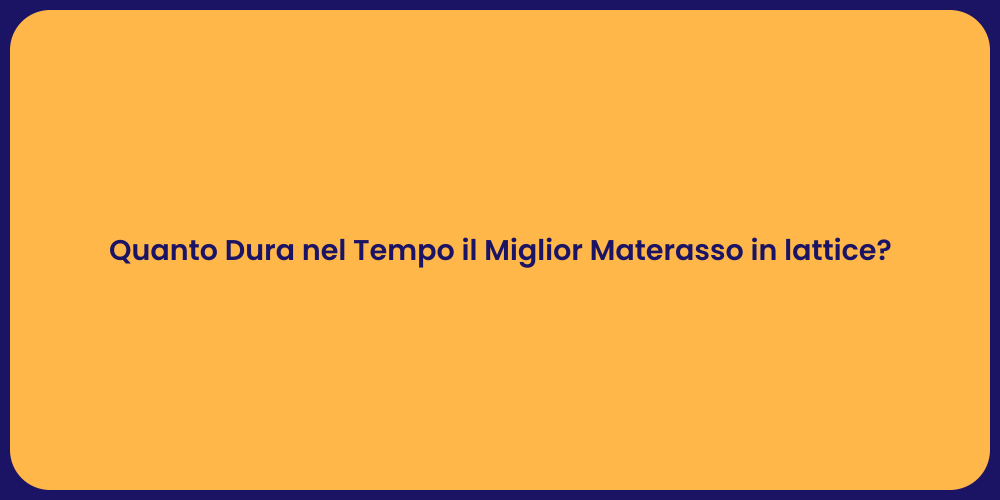 Quanto Dura nel Tempo il Miglior Materasso in lattice?