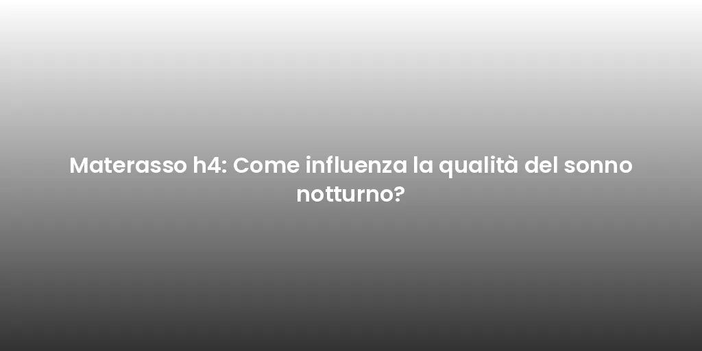 Materasso h4: Come influenza la qualità del sonno notturno?