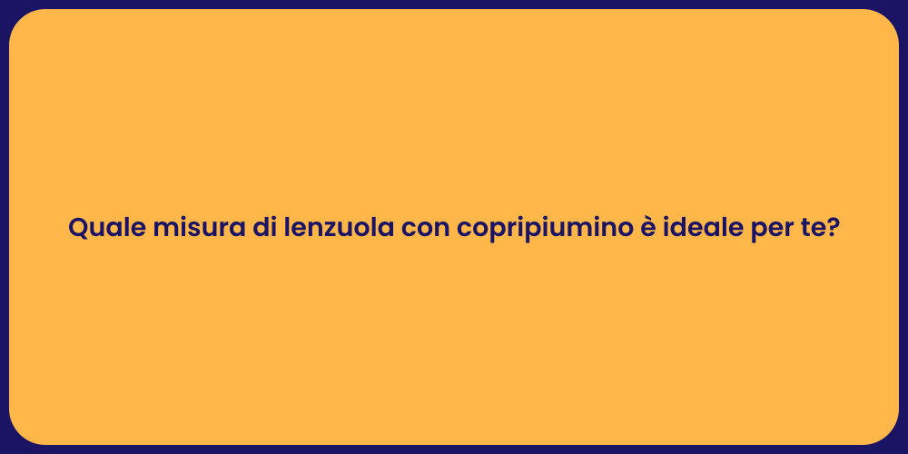 Quale misura di lenzuola con copripiumino è ideale per te?