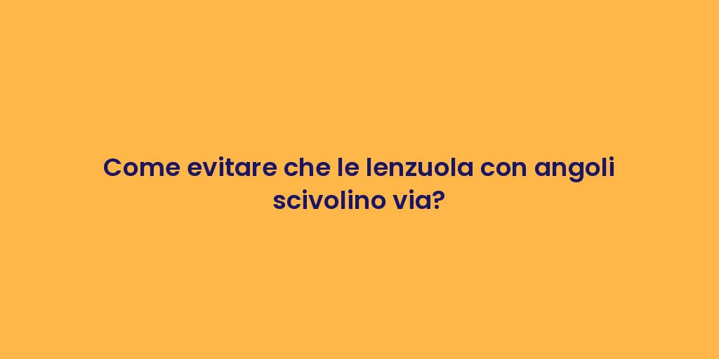 Come evitare che le lenzuola con angoli scivolino via?