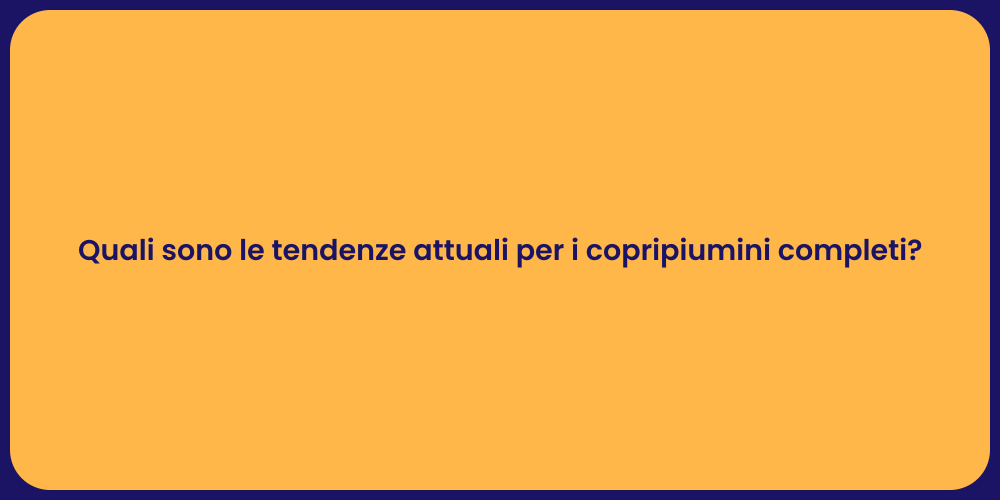 Quali sono le tendenze attuali per i copripiumini completi?