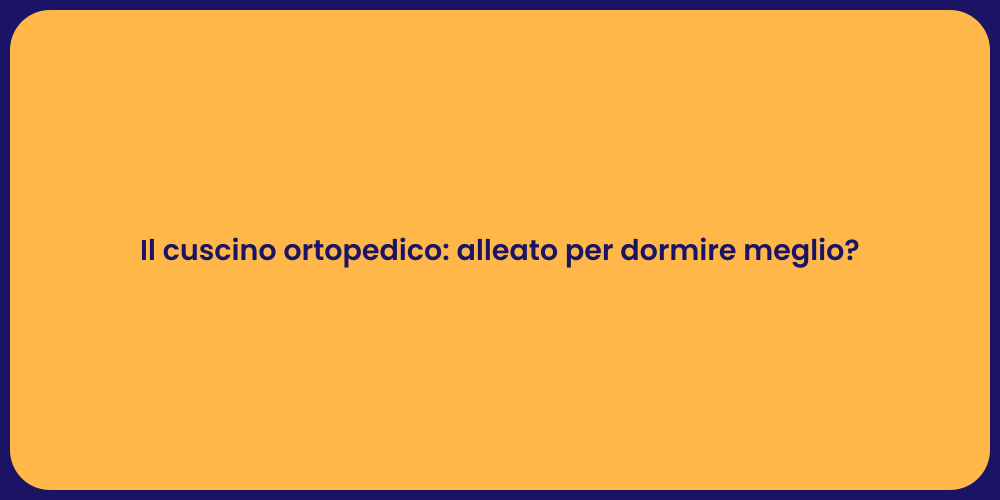 Il cuscino ortopedico: alleato per dormire meglio?