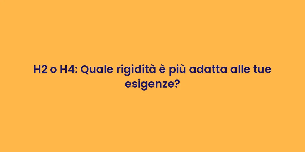 H2 o H4: Quale rigidità è più adatta alle tue esigenze?