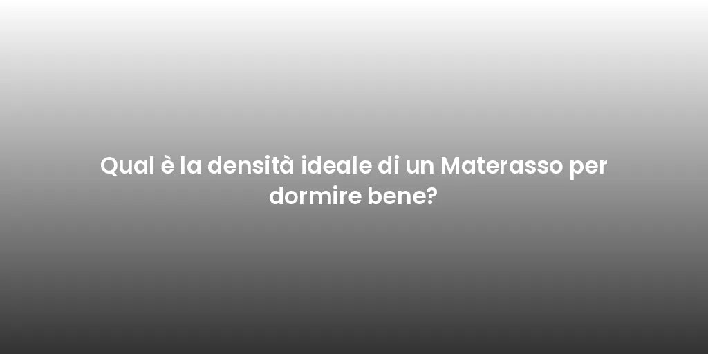 Qual è la densità ideale di un Materasso per dormire bene?