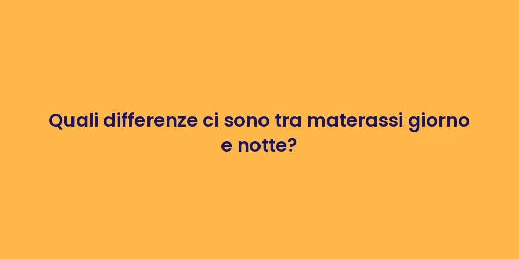 Quali differenze ci sono tra materassi giorno e notte?