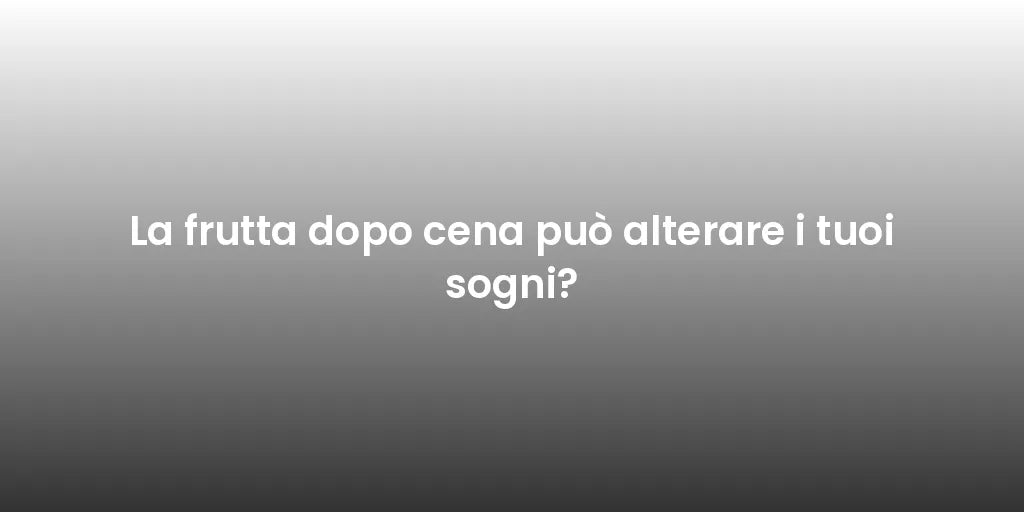 La frutta dopo cena può alterare i tuoi sogni?