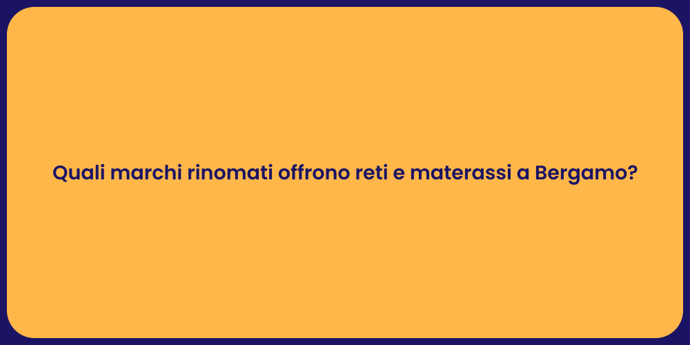 Quali marchi rinomati offrono reti e materassi a Bergamo?