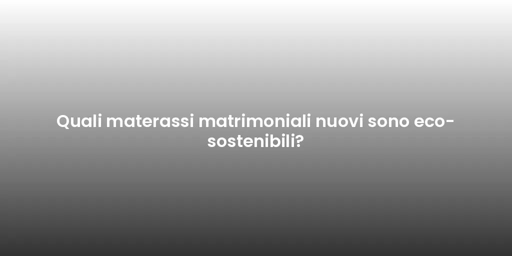 Quali materassi matrimoniali nuovi sono eco-sostenibili?