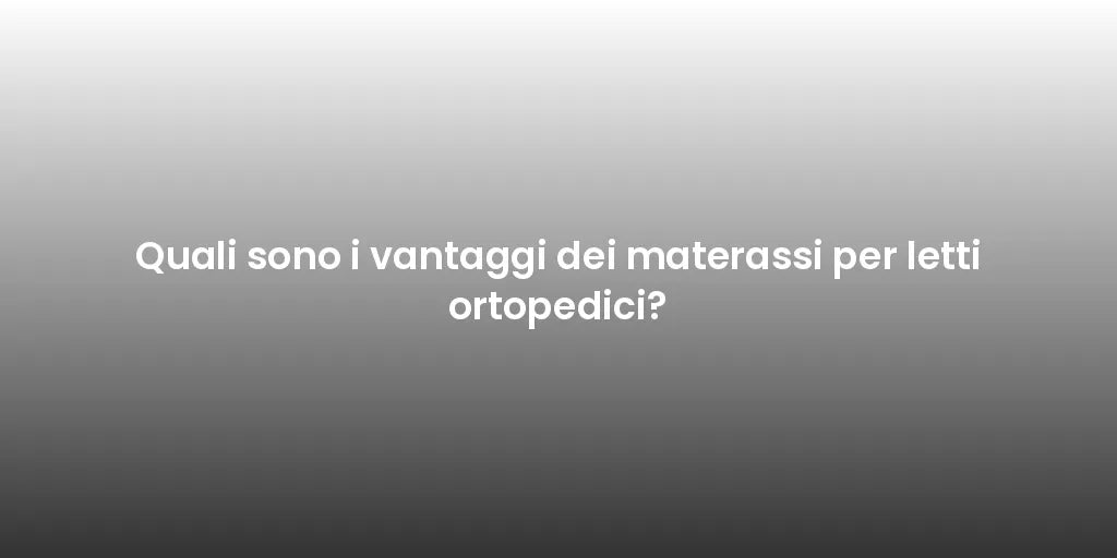 Quali sono i vantaggi dei materassi per letti ortopedici?