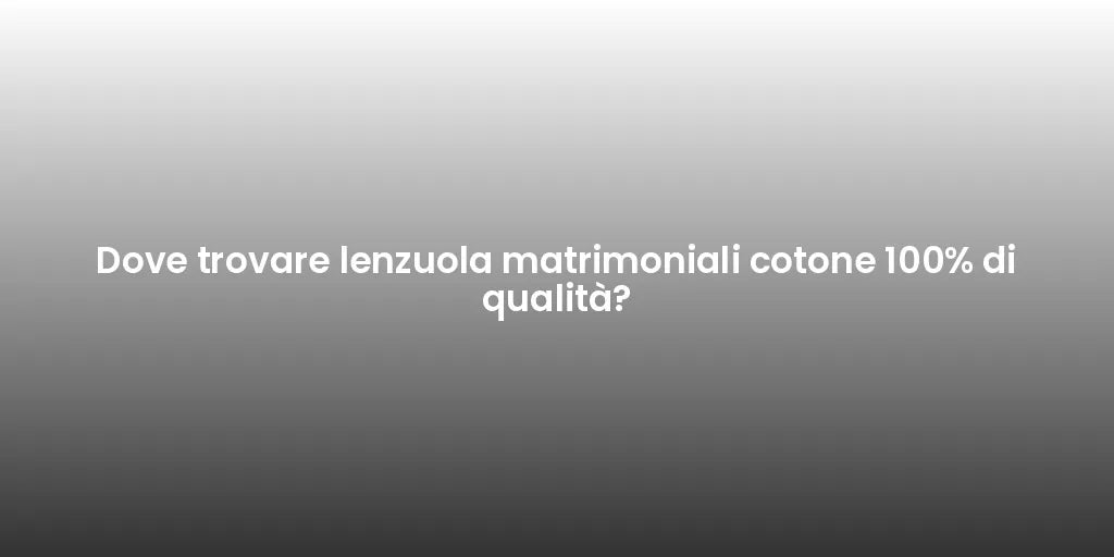 Dove trovare lenzuola matrimoniali cotone 100% di qualità?
